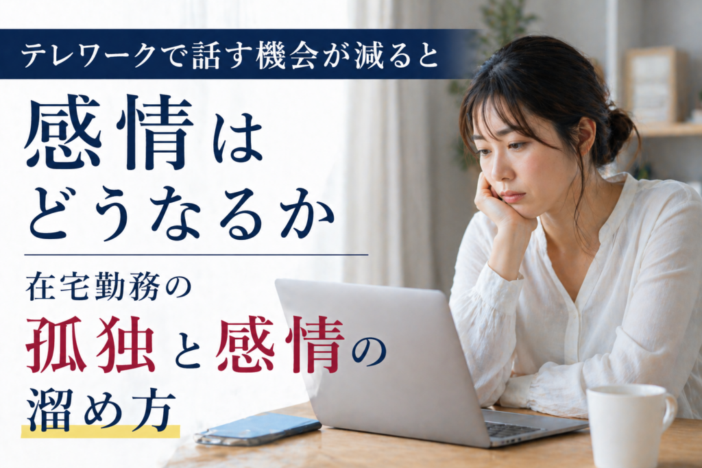 テレワークで話す機会が減ると感情はどうなるか｜在宅勤務の孤独と感情の溜め方