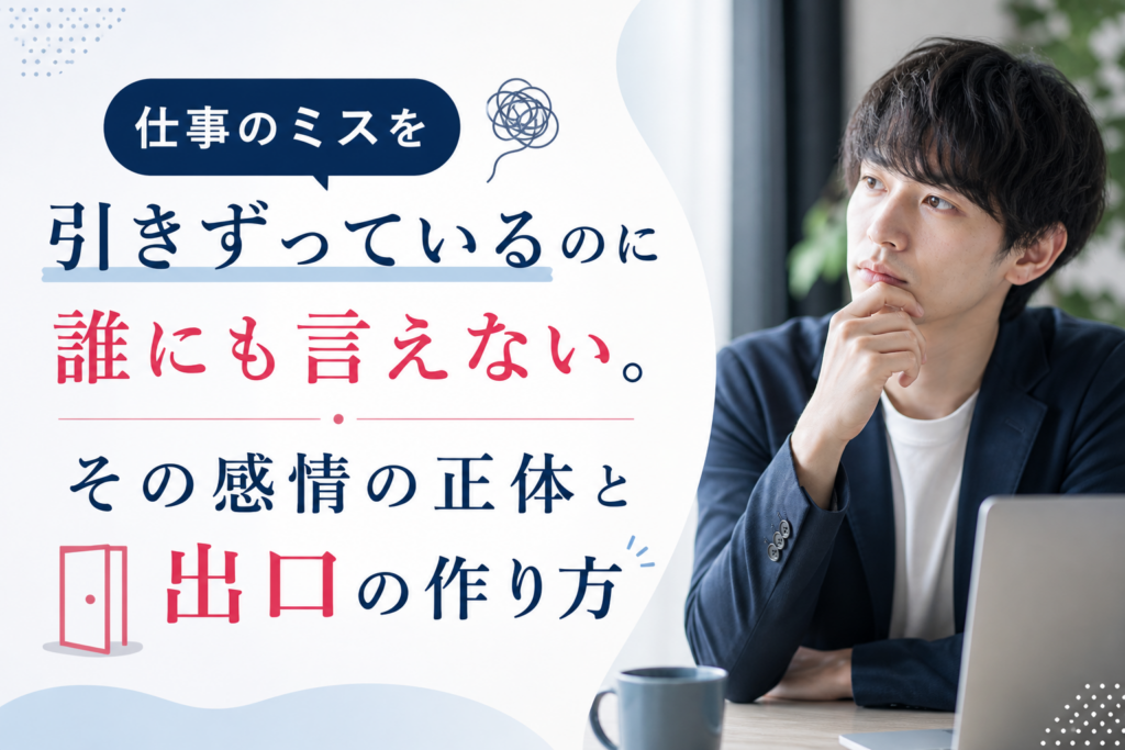 仕事のミスを引きずっているのに誰にも言えない。その感情の正体と出口の作り方