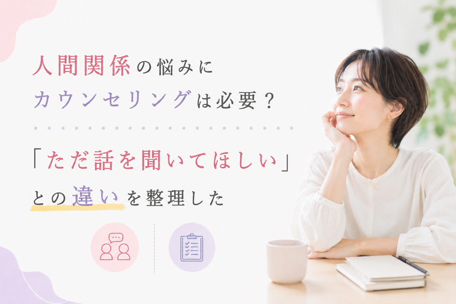 人間関係の悩みにカウンセリングは必要？「ただ話を聞いてほしい」との違いを整理して見ました。