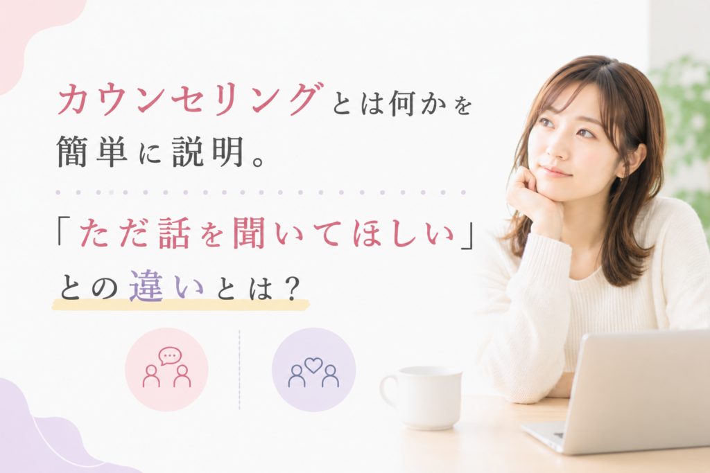 カウンセリングとは何かを簡単に説明。「ただ話を聞いてほしい」との違いとは？わかりやすく解説します。