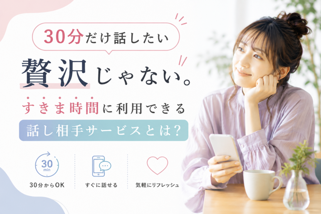 「30分だけ話したい」は贅沢じゃない。すきま時間に利用できる話し相手サービスとは?