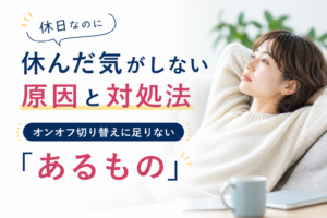 休日なのに休んだ気がしない原因と対処法｜オンオフ切り替えに足りない「あるもの」