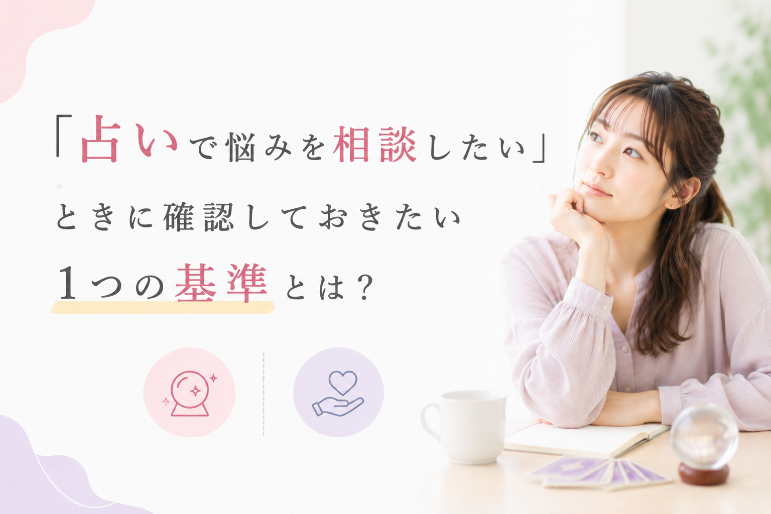「占いで悩みを相談したい」ときに確認しておきたい1つの基準とは？傾聴との違いも解説！