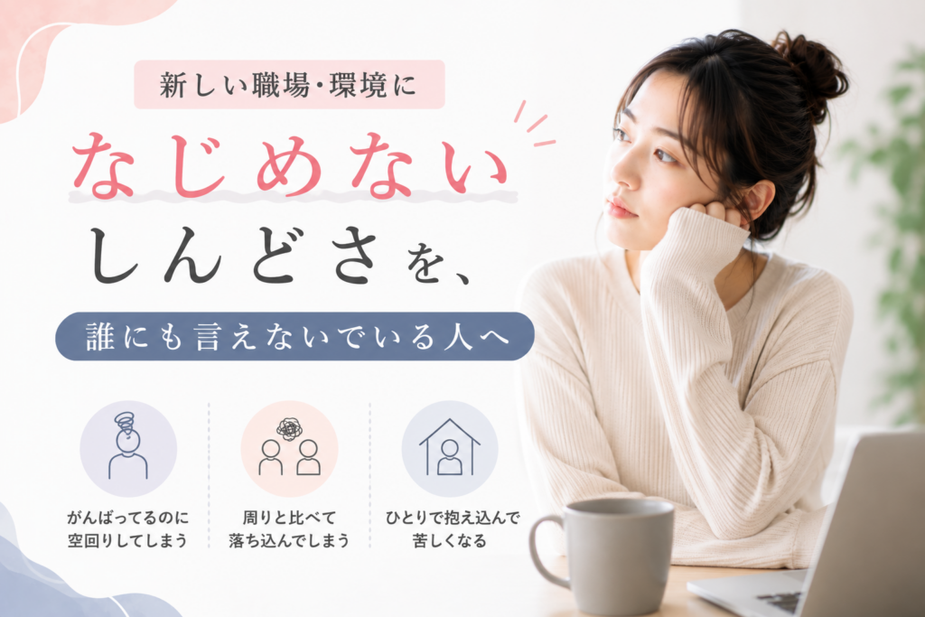 新しい職場・環境になじめないしんどさを、誰にも言えないでいる人へ