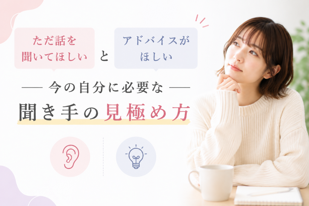 「ただ話を聞いてほしい」と「アドバイスがほしい」——今の自分に必要な聞き手の見極め方